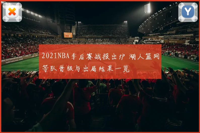 2021NBA季后赛战报出炉 湖人篮网等队晋级与出局结果一览