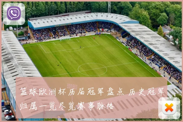 篮球欧洲杯历届冠军盘点 历史冠军归属一览尽览赛事脉络