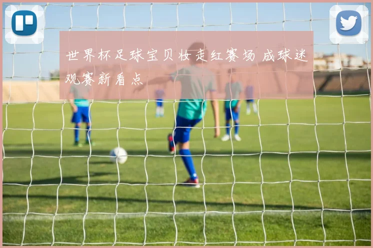 世界杯足球宝贝妆走红赛场 成球迷观赛新看点
