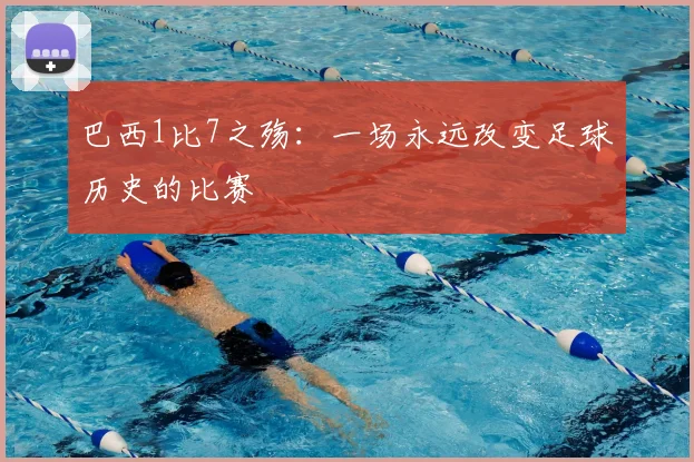 巴西1比7之殇：一场永远改变足球历史的比赛