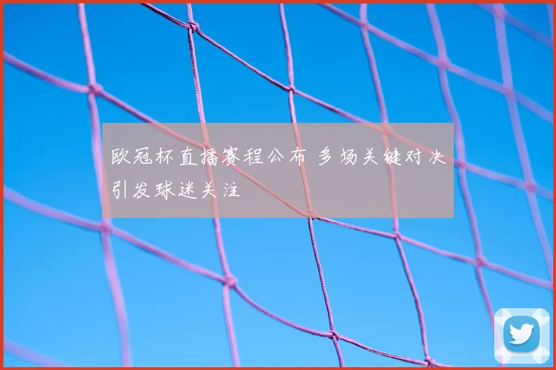 欧冠杯直播赛程公布 多场关键对决引发球迷关注