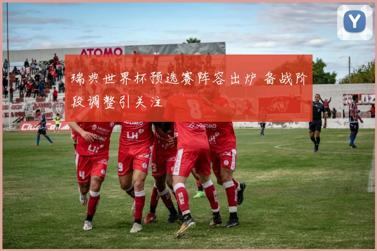 瑞典世界杯预选赛阵容出炉 备战阶段调整引关注