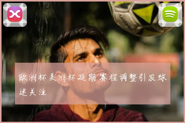 欧洲杯美洲杯延期 赛程调整引发球迷关注