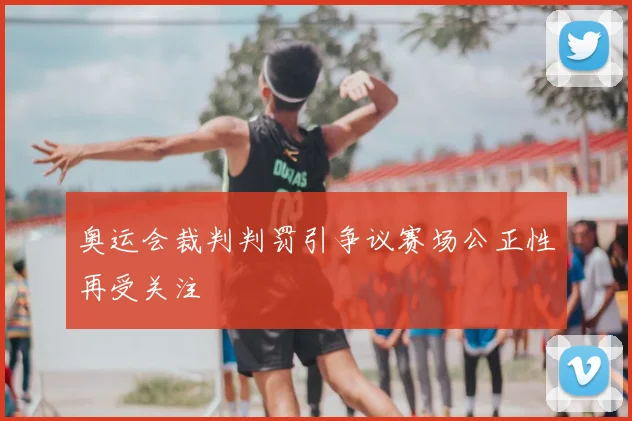 奥运会裁判判罚引争议赛场公正性再受关注