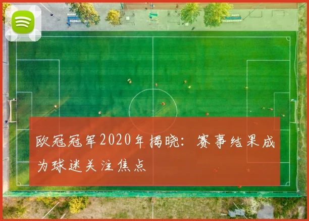 欧冠冠军2020年揭晓：赛事结果成为球迷关注焦点