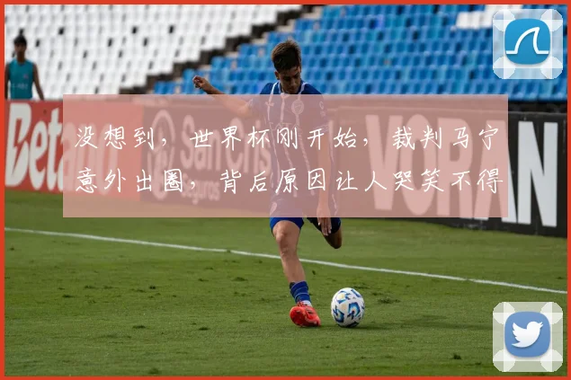 没想到，世界杯刚开始，裁判马宁意外出圈，背后原因让人哭笑不得