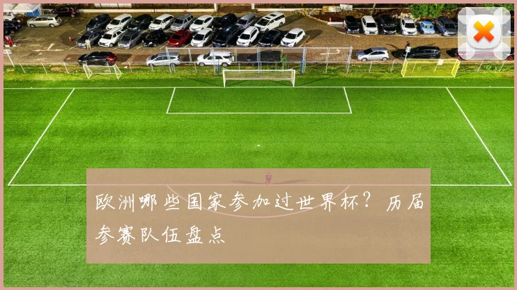 欧洲哪些国家参加过世界杯？历届参赛队伍盘点