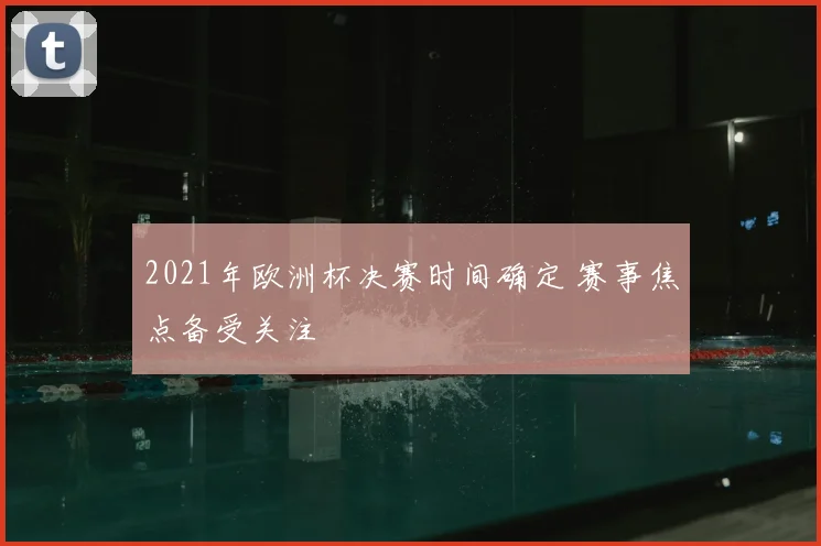 2021年欧洲杯决赛时间确定 赛事焦点备受关注