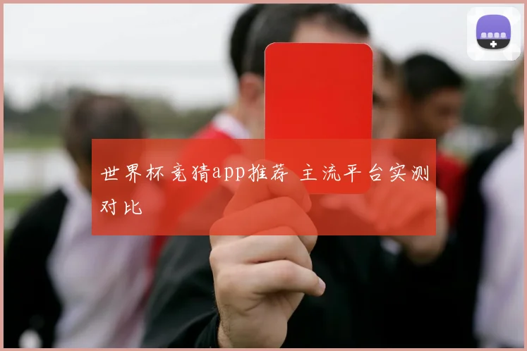 世界杯竞猜app推荐 主流平台实测对比