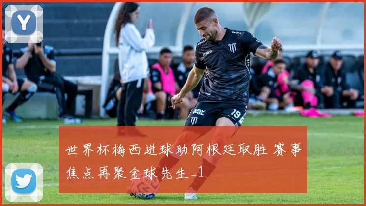 世界杯梅西进球助阿根廷取胜 赛事焦点再聚金球先生_1