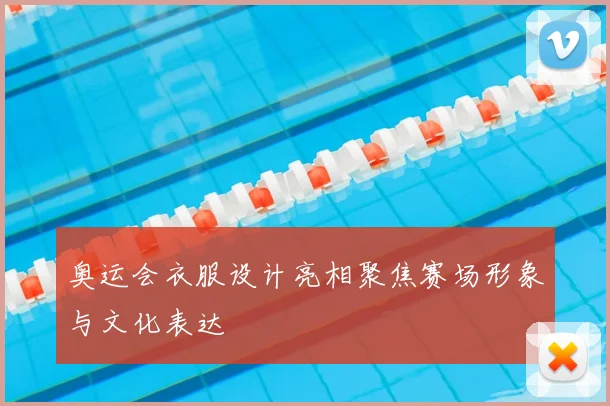 奥运会衣服设计亮相聚焦赛场形象与文化表达