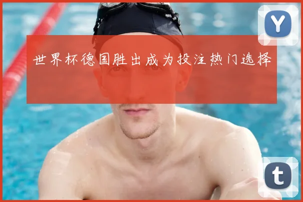 世界杯德国胜出成为投注热门选择