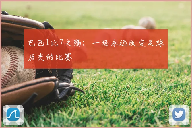 巴西1比7之殇:一场永远改变足球历史的比赛