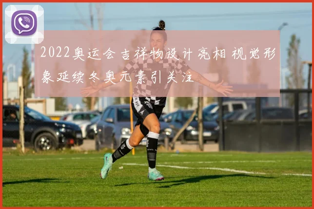 2022奥运会吉祥物设计亮相 视觉形象延续冬奥元素引关注