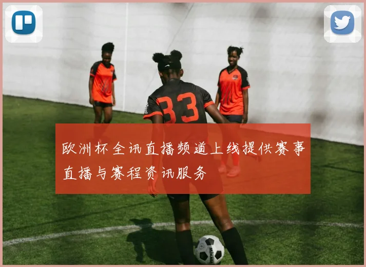欧洲杯全讯直播频道上线提供赛事直播与赛程资讯服务