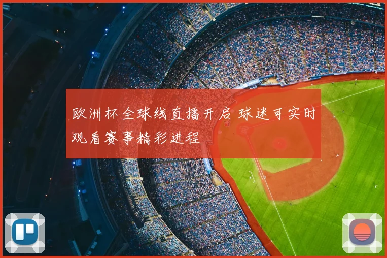 欧洲杯全球线直播开启 球迷可实时观看赛事精彩进程