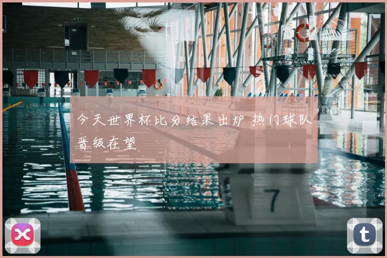 今天世界杯比分结果出炉 热门球队晋级在望