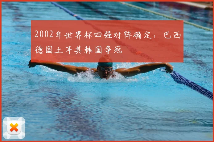 2002年世界杯四强对阵确定，巴西德国土耳其韩国争冠