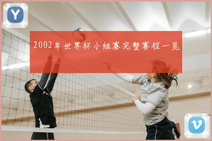 2002年世界杯小组赛完整赛程一览