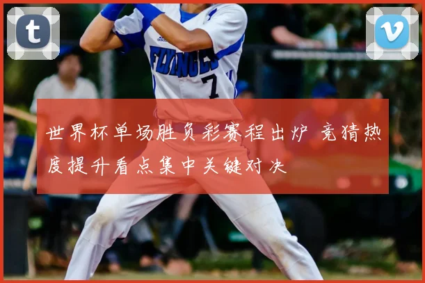 世界杯单场胜负彩赛程出炉 竞猜热度提升看点集中关键对决