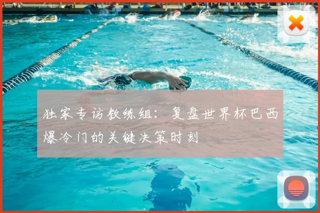 独家专访教练组：复盘世界杯巴西爆冷门的关键决策时刻
