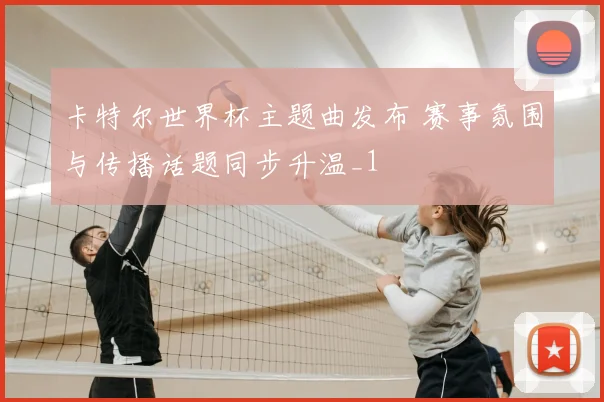 卡特尔世界杯主题曲发布 赛事氛围与传播话题同步升温_1
