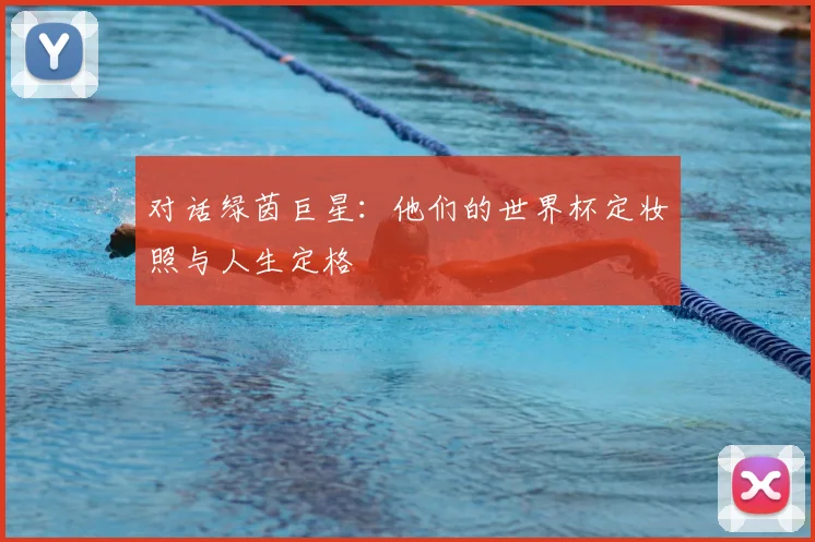 对话绿茵巨星:他们的世界杯定妆照与人生定格