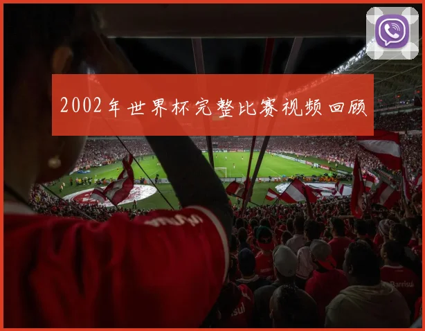 2002年世界杯完整比赛视频回顾