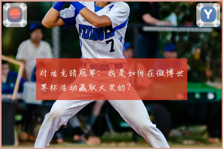 对话竞猜冠军:我是如何在微博世界杯活动赢取大奖的?