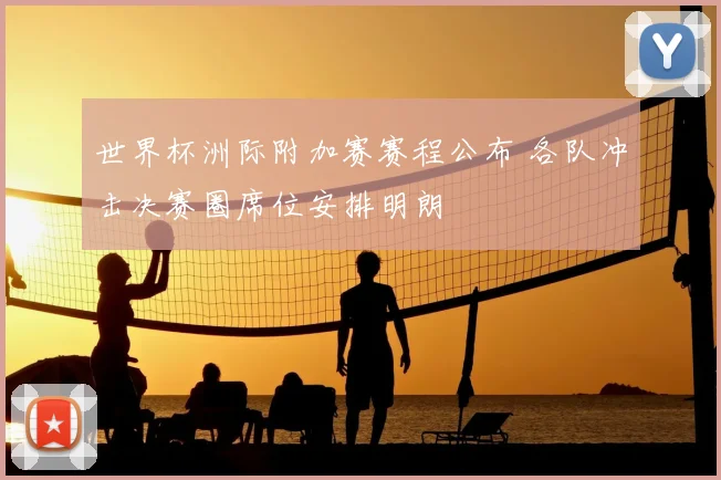 世界杯洲际附加赛赛程公布 各队冲击决赛圈席位安排明朗